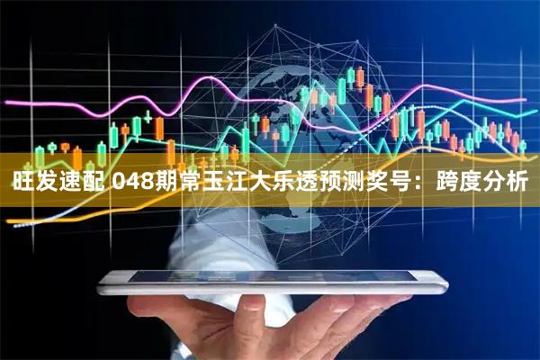 旺发速配 048期常玉江大乐透预测奖号：跨度分析