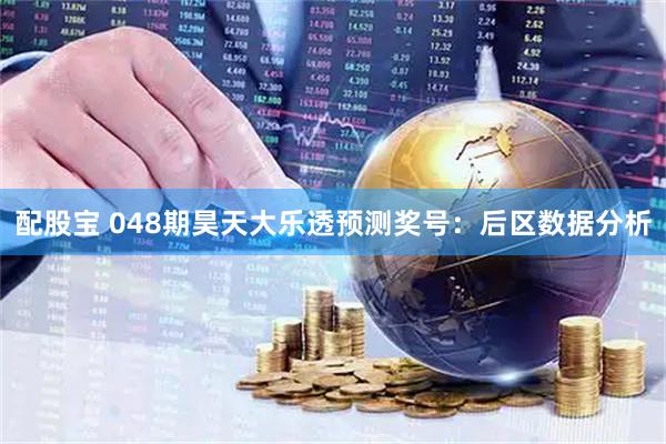 配股宝 048期昊天大乐透预测奖号：后区数据分析
